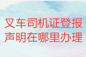 叉车司机证登报声明在哪里办理