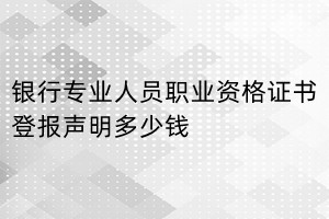 银行专业人员职业资格证书登报挂失多少钱