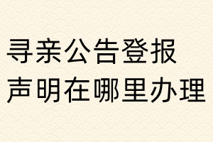 寻亲公告登报声明在哪里办理