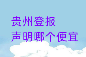 贵州登报声明哪个便宜