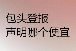 包头登报声明哪个便宜