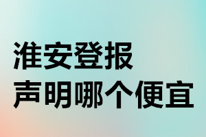 淮安登报声明哪个便宜