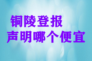 铜陵登报声明哪个便宜