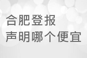 合肥登报声明哪个便宜