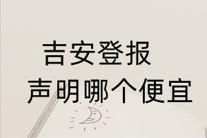 吉安登报声明哪个便宜