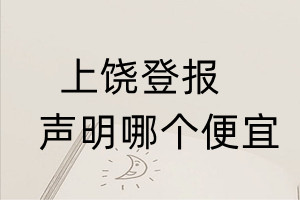 上饶登报声明哪个便宜