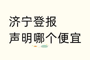 济宁登报声明哪个便宜