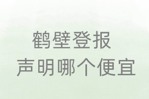 鹤壁登报声明哪个便宜