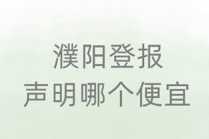 濮阳登报声明哪个便宜