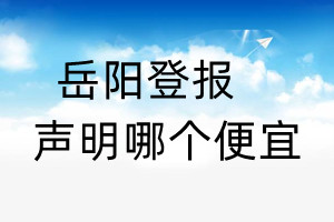 岳阳登报声明哪个便宜