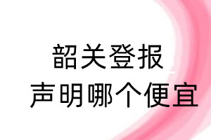 韶关登报声明哪个便宜