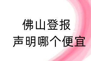 佛山登报声明哪个便宜