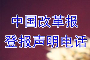 中国改革报登报电话_中国改革报登报声明电话