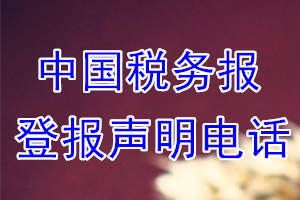 中国税务报登报电话_中国税务报登报声明电话