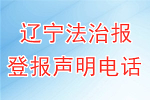 辽宁法治报登报电话_辽宁法治报登报声明电话