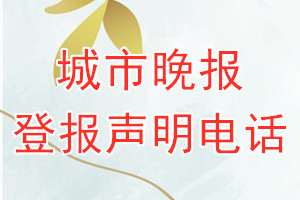 城市晚报登报电话_城市晚报登报声明电话