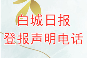 白城日报登报电话_白城日报登报声明电话