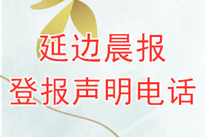 延边晨报登报电话_延边晨报登报声明电话