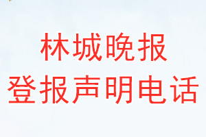 林城晚报登报电话_林城晚报登报声明电话