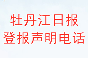 牡丹江日报登报电话_牡丹江日报登报声明电话