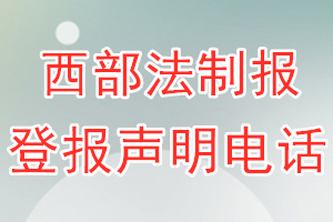 西部法制报登报电话_西部法制报登报声明电话