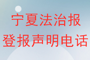 宁夏法治报登报电话_宁夏法治报登报声明电话