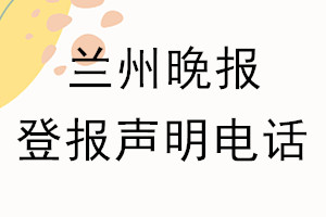 兰州晚报登报电话_兰州晚报登报声明电话