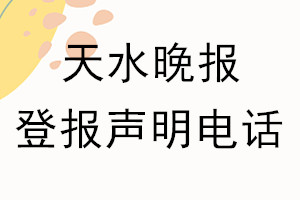 天水晚报登报电话_天水晚报登报声明电话