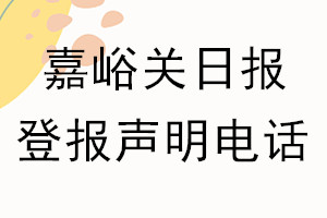 嘉峪关日报登报电话_嘉峪关日报登报声明电话