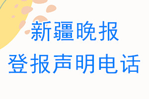 新疆晚报登报电话_新疆晚报登报声明电话