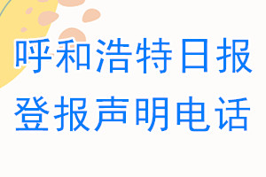 呼和浩特日报登报电话_呼和浩特日报登报声明电话