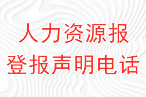 人力资源报登报电话_人力资源报登报声明电话