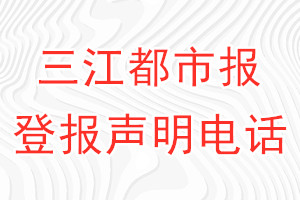 三江都市报登报电话_三江都市报登报声明电话