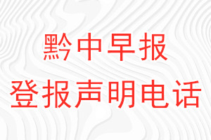 黔中早报登报电话_黔中早报登报声明电话