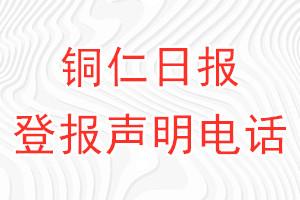 铜仁日报登报电话_铜仁日报登报声明电话