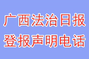 广西法治日报登报电话_广西法治日报登报声明电话