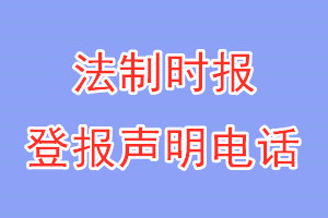 法制时报登报电话_法制时报登报声明电话