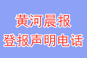 黄河晨报登报电话_黄河晨报登报声明电话