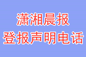 潇湘晨报登报电话_潇湘晨报登报声明电话