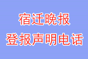 宿迁晚报登报电话_宿迁晚报登报声明电话