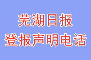 芜湖日报登报电话_芜湖日报登报声明电话