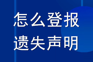 怎么登报遗失声明_遗失声明怎么登报