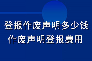 登报作废声明多少钱_作废声明登报费用