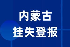 内蒙古挂失登报_内蒙古登报挂失、登报公告