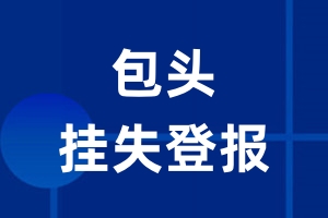 包头挂失登报_包头登报挂失、登报公告