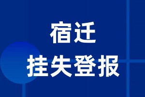 宿迁挂失登报_宿迁登报挂失、登报公告