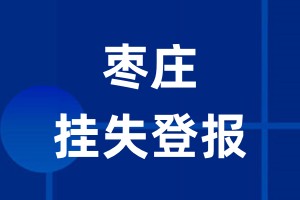 枣庄挂失登报_枣庄登报挂失、登报公告