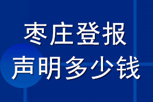 枣庄登报声明多少钱_枣庄登报遗失声明多少钱