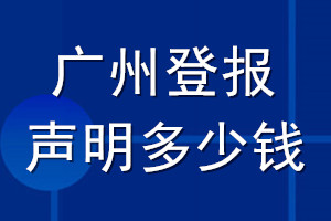 广州登报声明多少钱_广州登报遗失声明多少钱