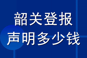 韶关登报声明多少钱_韶关登报遗失声明多少钱